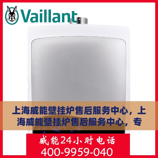 上海威能壁挂炉售后服务中心，上海威能壁挂炉售后服务中心，专业维修与优质服务并行