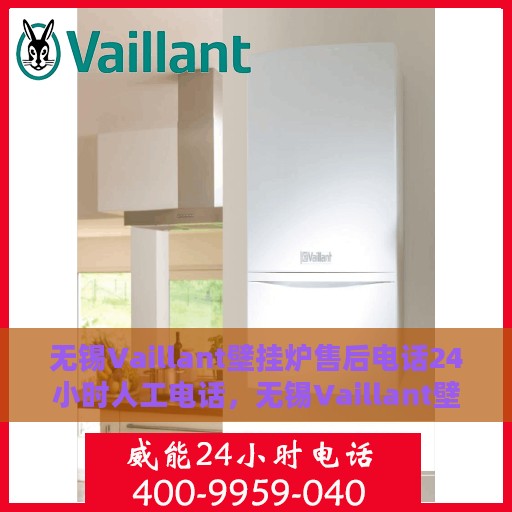 无锡Vaillant壁挂炉售后电话24小时人工电话，无锡Vaillant壁挂炉全天候售后热线电话支持服务保障解析