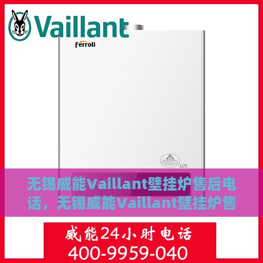 无锡威能Vaillant壁挂炉售后电话，无锡威能Vaillant壁挂炉售后服务热线及电话全解析