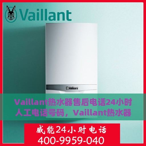 Vaillant热水器售后电话24小时人工电话号码，Vaillant热水器全天候售后服务热线及专业维修电话