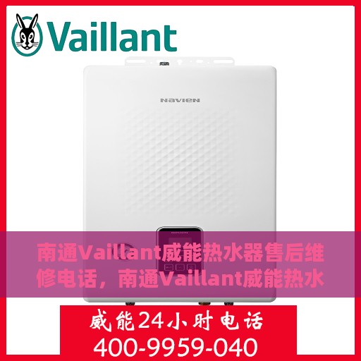 南通Vaillant威能热水器售后维修电话，南通Vaillant威能热水器售后专业维修服务热线