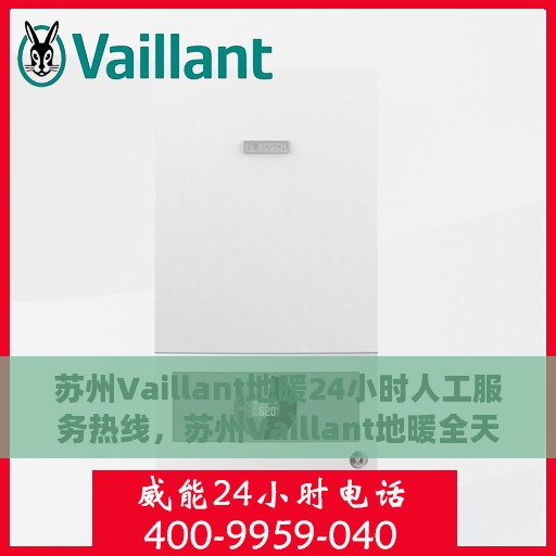 苏州Vaillant地暖24小时人工服务热线，苏州Vaillant地暖全天候人工服务热线，温暖无忧，贴心关怀伴您每一天
