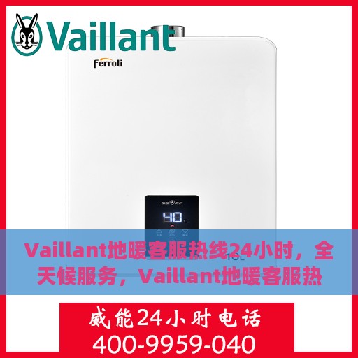 Vaillant地暖客服热线24小时，全天候服务，Vaillant地暖客服热线，温暖连接每一条热线