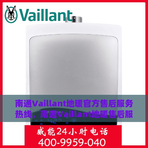 南通Vaillant地暖官方售后服务热线，南通Vaillant地暖售后服务热线，专业解决您的地暖问题