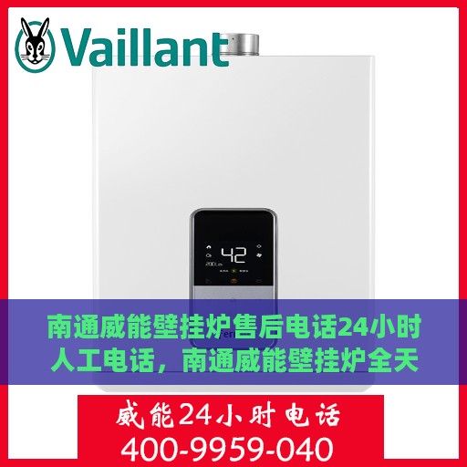 南通威能壁挂炉售后电话24小时人工电话，南通威能壁挂炉全天候售后维修服务热线电话公布