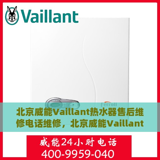 北京威能Vaillant热水器售后维修电话维修，北京威能Vaillant热水器售后专业维修团队，快速响应维修电话服务