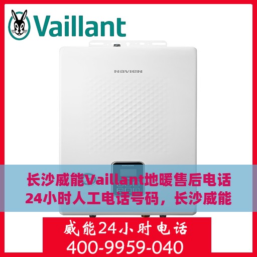 长沙威能Vaillant地暖售后电话24小时人工电话号码，长沙威能Vaillant地暖售后全天候人工服务电话专线