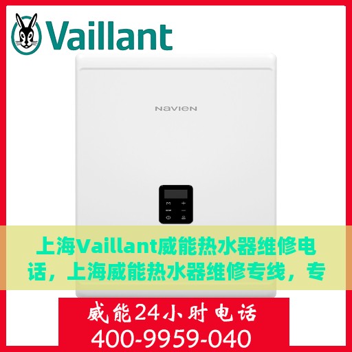 上海Vaillant威能热水器维修电话，上海威能热水器维修专线，专业解决热水器疑难杂症
