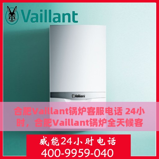 合肥Vaillant锅炉客服电话 24小时，合肥Vaillant锅炉全天候客服热线，专业解答，服务无忧！