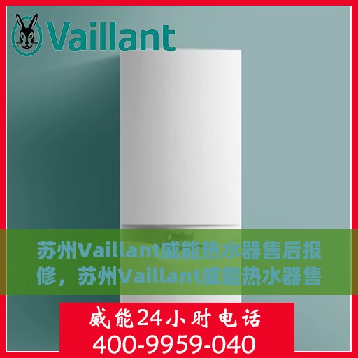 苏州Vaillant威能热水器售后报修，苏州Vaillant威能热水器售后维修与报修指南