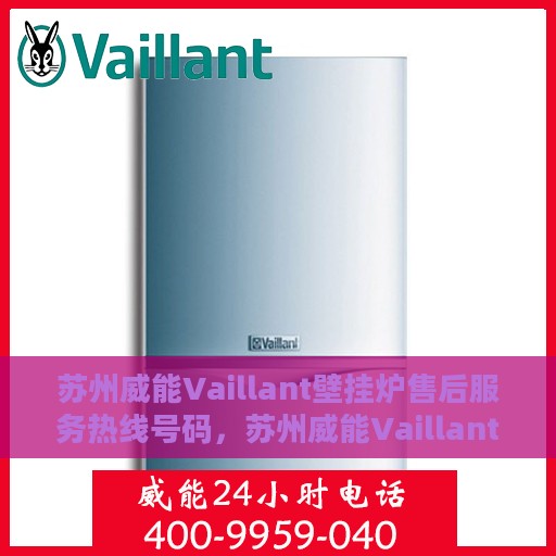苏州威能Vaillant壁挂炉售后服务热线号码，苏州威能Vaillant壁挂炉售后服务热线详解，专业、高效的维修与支持团队为您护航