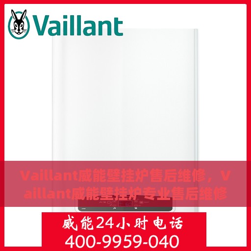 Vaillant威能壁挂炉售后维修，Vaillant威能壁挂炉专业售后维修服务