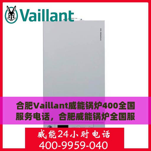 合肥Vaillant威能锅炉400全国服务电话，合肥威能锅炉全国服务热线，400专业售后维修电话号码公布