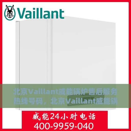 北京Vaillant威能锅炉售后服务热线号码，北京Vaillant威能锅炉售后服务热线详解，专业、高效的维修与支持团队为您服务