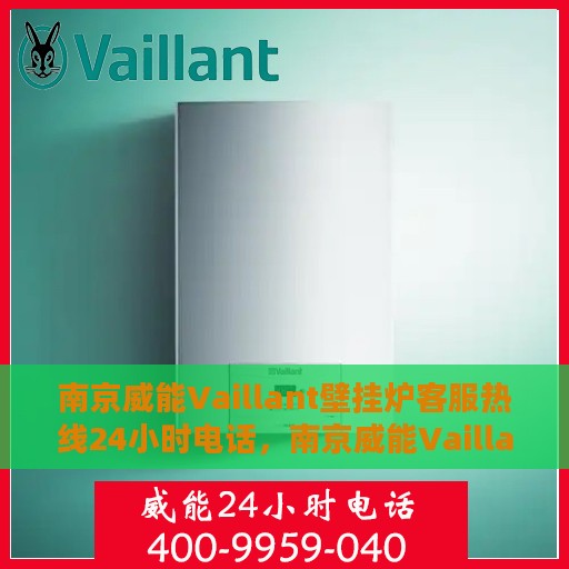 南京威能Vaillant壁挂炉客服热线24小时电话，南京威能Vaillant壁挂炉全天候客服热线电话