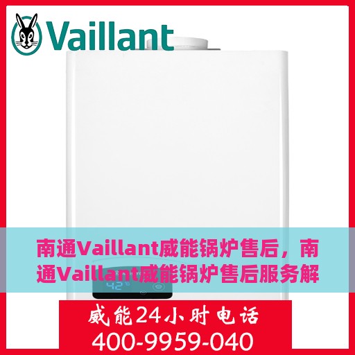 南通Vaillant威能锅炉售后，南通Vaillant威能锅炉售后服务解析