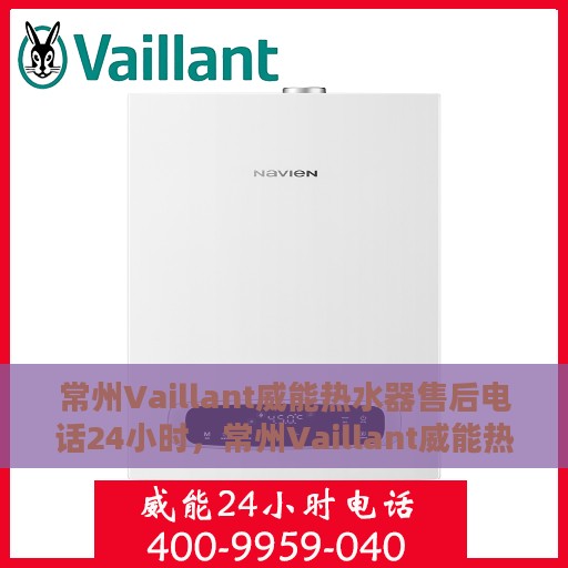 常州Vaillant威能热水器售后电话24小时，常州Vaillant威能热水器全天候售后热线