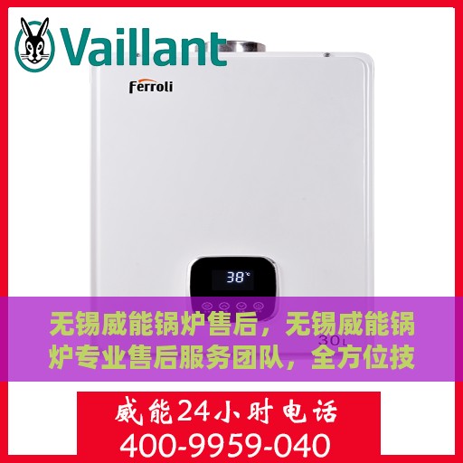 无锡威能锅炉售后，无锡威能锅炉专业售后服务团队，全方位技术支持与解决方案保障