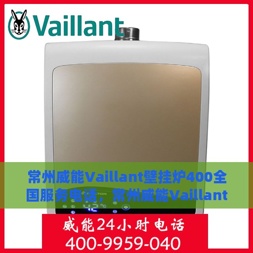 常州威能Vaillant壁挂炉400全国服务电话，常州威能Vaillant壁挂炉全国服务热线400电话详解