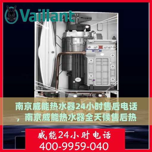 南京威能热水器24小时售后电话，南京威能热水器全天候售后热线服务支持电话公布