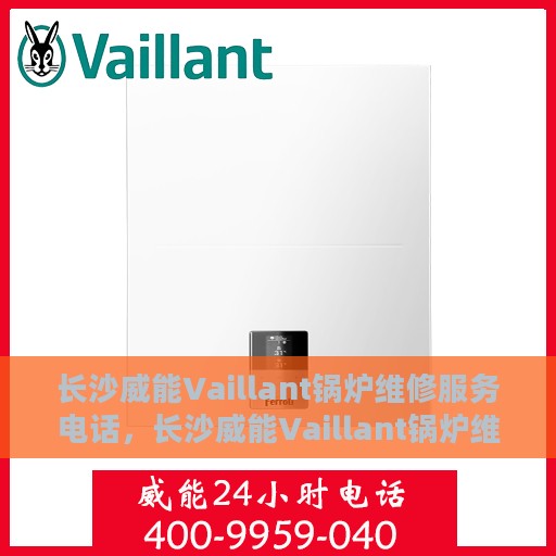 长沙威能Vaillant锅炉维修服务电话，长沙威能Vaillant锅炉维修热线，专业快速解决您的锅炉问题