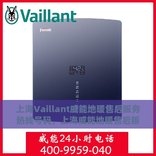 上海Vaillant威能地暖售后服务热线号码，上海威能地暖售后服务热线详解，专业售后，温暖您的生活