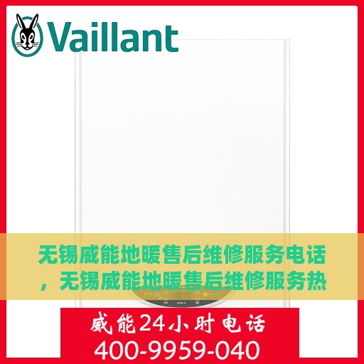 无锡威能地暖售后维修服务电话，无锡威能地暖售后维修服务热线及专业解决方案