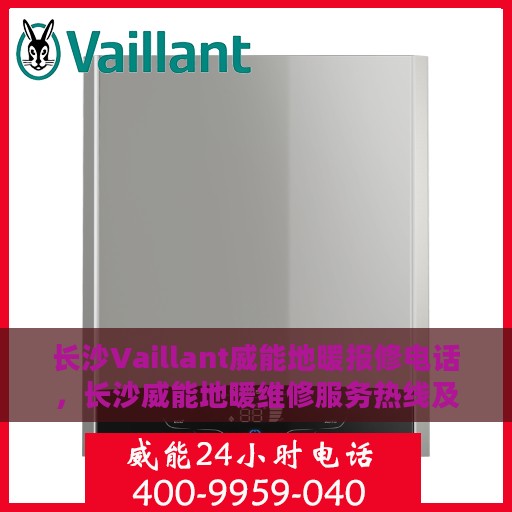 长沙Vaillant威能地暖报修电话，长沙威能地暖维修服务热线及报修电话详解