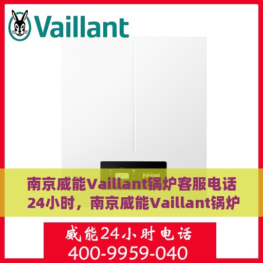 南京威能Vaillant锅炉客服电话 24小时，南京威能Vaillant锅炉全天候客服热线，快速响应您的需求