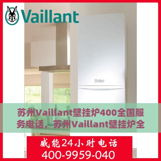 苏州Vaillant壁挂炉400全国服务电话，苏州Vaillant壁挂炉全国服务热线，专业维修与售后保障团队，一站式解决您的需求！