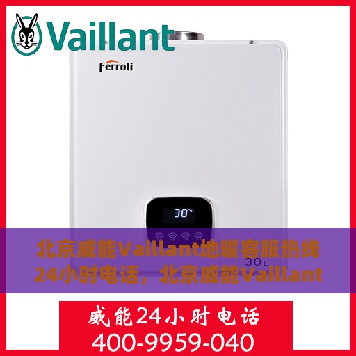 北京威能Vaillant地暖客服热线24小时电话，北京威能Vaillant地暖全天候客服热线电话服务保障
