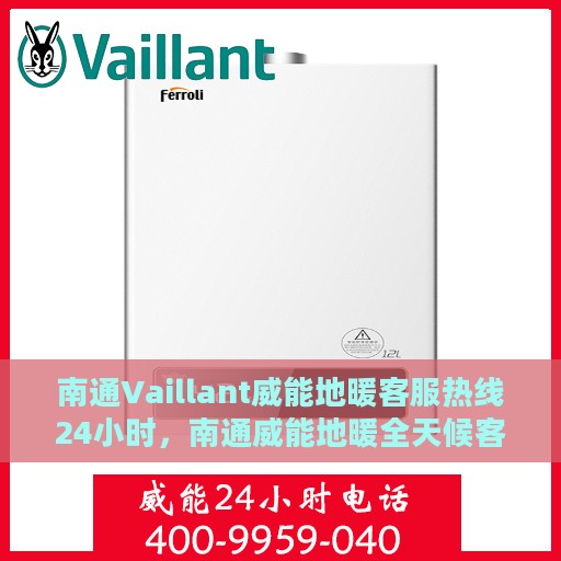 南通Vaillant威能地暖客服热线24小时，南通威能地暖全天候客服热线，温暖连接您的每一个需求