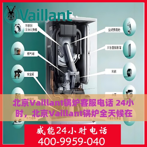 北京Vaillant锅炉客服电话 24小时，北京Vaillant锅炉全天候在线客服热线