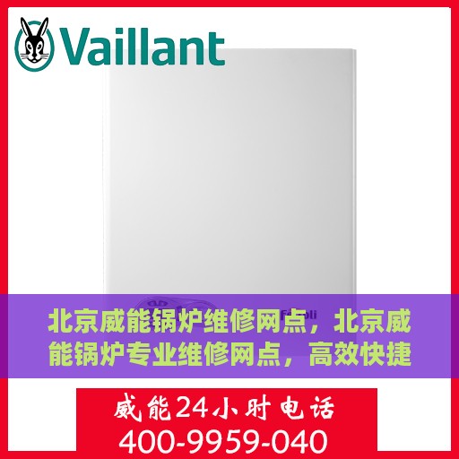 北京威能锅炉维修网点，北京威能锅炉专业维修网点，高效快捷的锅炉维护与保养服务