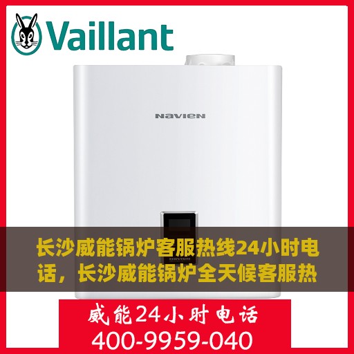 长沙威能锅炉客服热线24小时电话，长沙威能锅炉全天候客服热线电话，贴心服务随时在线