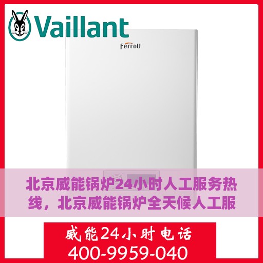 北京威能锅炉24小时人工服务热线，北京威能锅炉全天候人工服务热线，专业解答，温暖无忧