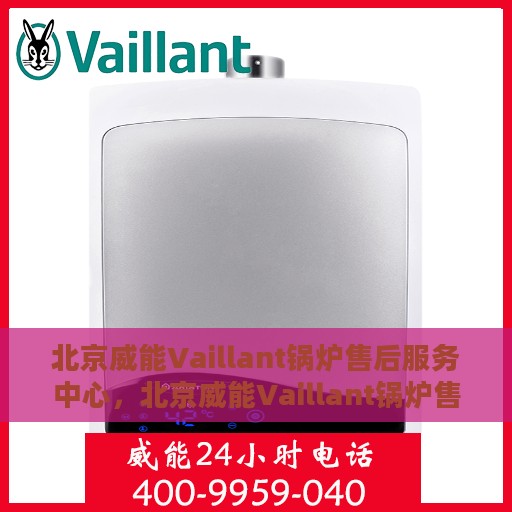 北京威能Vaillant锅炉售后服务中心，北京威能Vaillant锅炉售后服务中心，专业维修与贴心服务