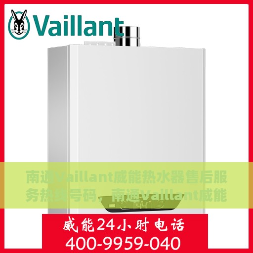 南通Vaillant威能热水器售后服务热线号码，南通Vaillant威能热水器售后服务热线详解
