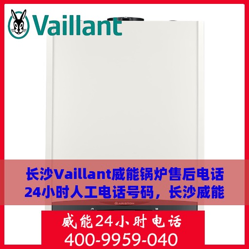 长沙Vaillant威能锅炉售后电话24小时人工电话号码，长沙威能锅炉全天候售后电话服务热线，专业维修，快速响应！