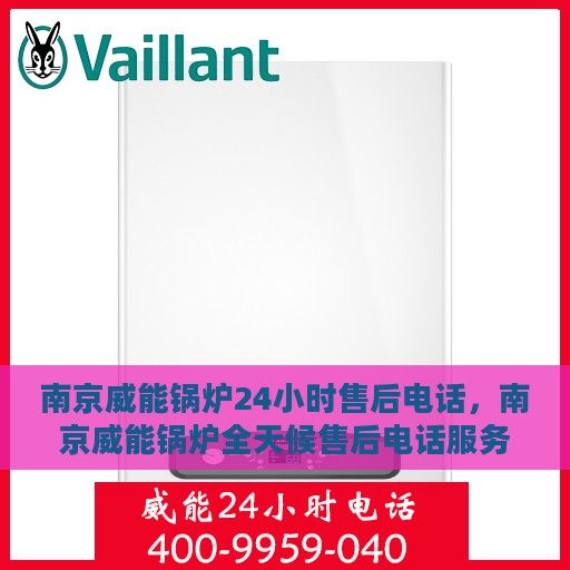 南京威能锅炉24小时售后电话，南京威能锅炉全天候售后电话服务热线