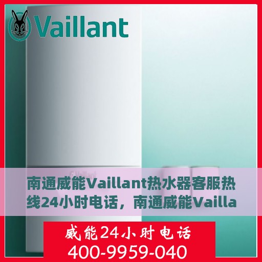 南通威能Vaillant热水器客服热线24小时电话，南通威能Vaillant热水器全天候客服热线电话服务保障