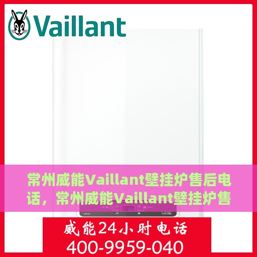 常州威能Vaillant壁挂炉售后电话，常州威能Vaillant壁挂炉售后服务热线及电话详解