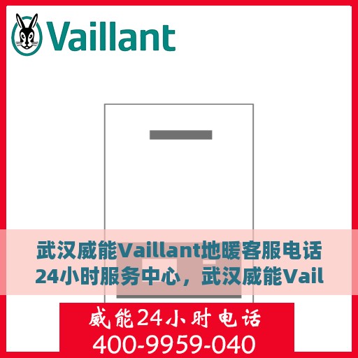 武汉威能Vaillant地暖客服电话24小时服务中心，武汉威能Vaillant地暖全天候客服热线与服务中心