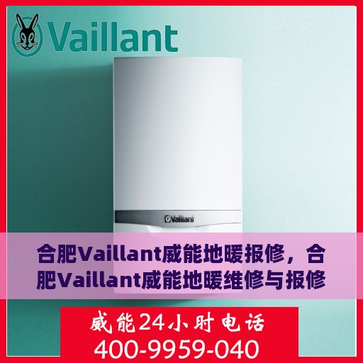 合肥Vaillant威能地暖报修，合肥Vaillant威能地暖维修与报修指南