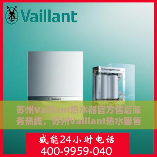 苏州Vaillant热水器官方售后服务热线，苏州Vaillant热水器售后热线，专业官方维修服务团队为您解答疑惑