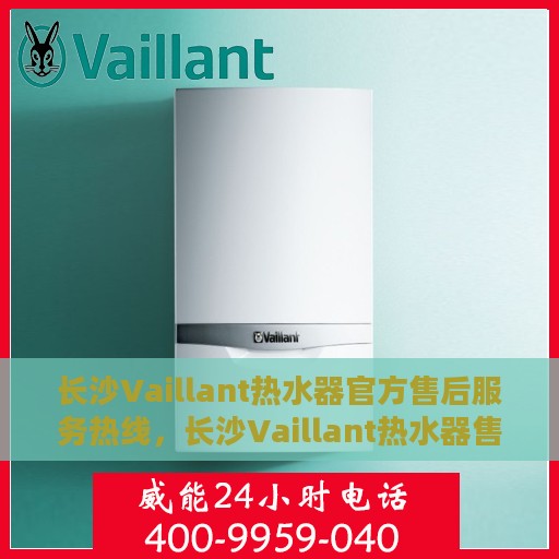 长沙Vaillant热水器官方售后服务热线，长沙Vaillant热水器售后服务热线，专业解决您的热水器问题