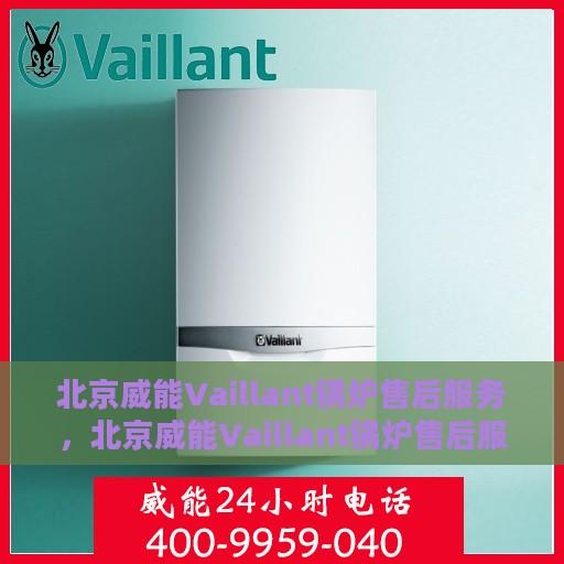 北京威能Vaillant锅炉售后服务，北京威能Vaillant锅炉售后服务详解
