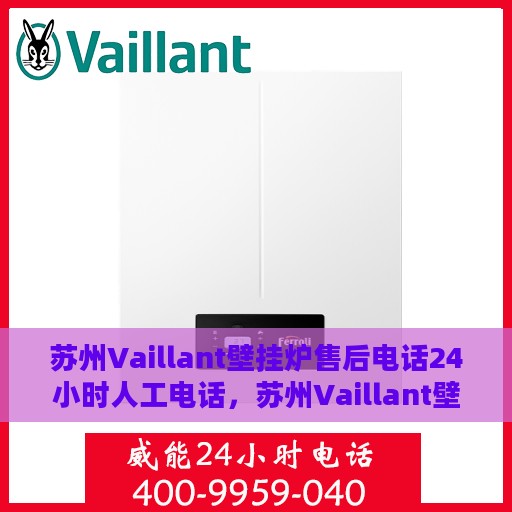 苏州Vaillant壁挂炉售后电话24小时人工电话，苏州Vaillant壁挂炉全天候售后热线电话支持服务保障
