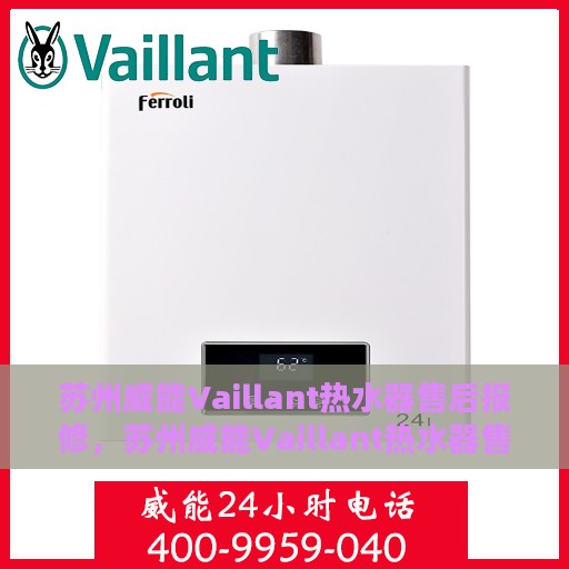 苏州威能Vaillant热水器售后报修，苏州威能Vaillant热水器售后维修与报修指南