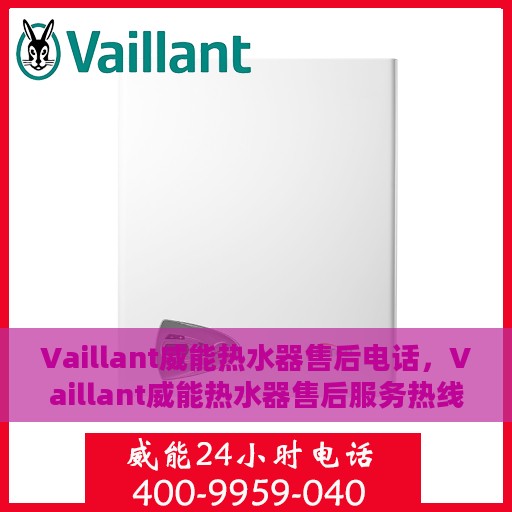Vaillant威能热水器售后电话，Vaillant威能热水器售后服务热线及电话全攻略